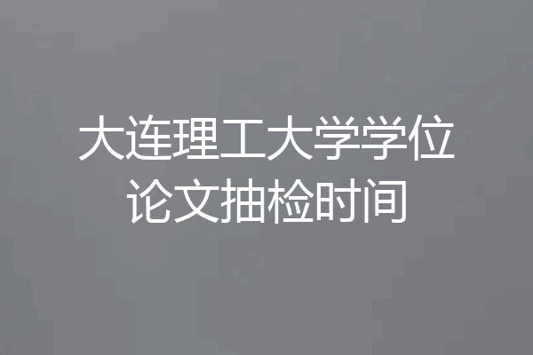 大连理工大学学位论文抽检时间