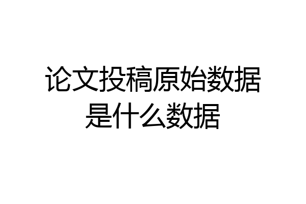 论文投稿原始数据是什么数据