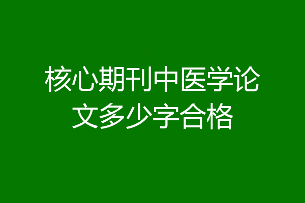 核心期刊中医学论文多少字合格