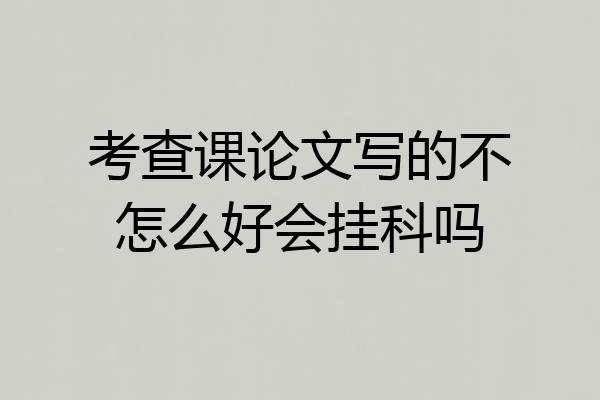 考查课论文写的不怎么好会挂科吗