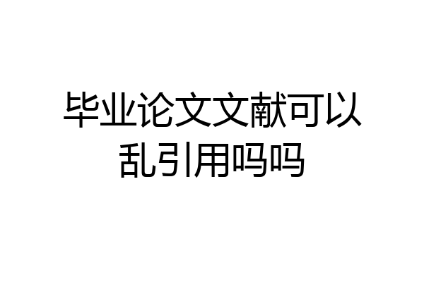 毕业论文文献可以乱引用吗吗