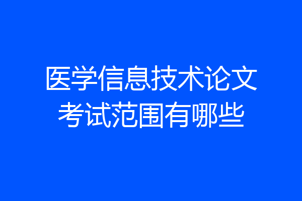 医学信息技术论文考试范围有哪些