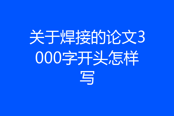 关于焊接的论文3000字开头怎样写