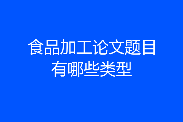 食品加工论文题目有哪些类型