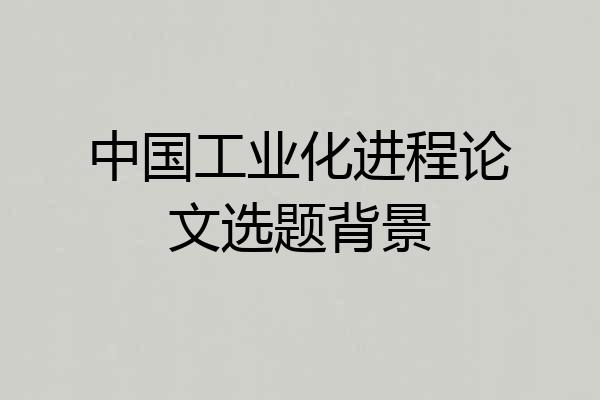 中国工业化进程论文选题背景