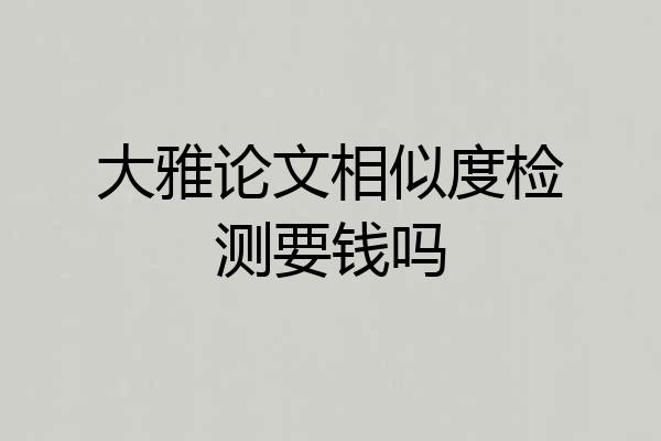 大雅论文相似度检测要钱吗