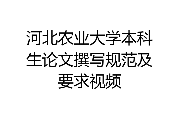 河北农业大学本科生论文撰写规范及要求视频
