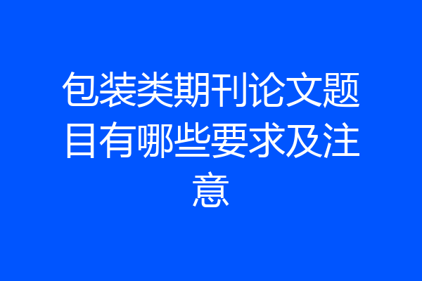 包装类期刊论文题目有哪些要求及注意