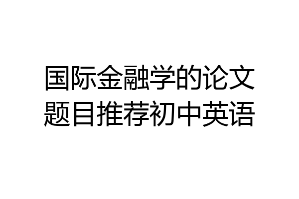 国际金融学的论文题目推荐初中英语