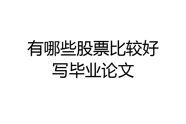 有哪些股票比较好写毕业论文
