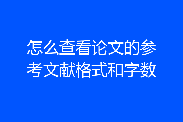 怎么查看论文的参考文献格式和字数