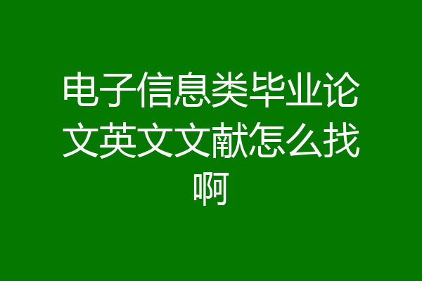 电子信息类毕业论文英文文献怎么找啊