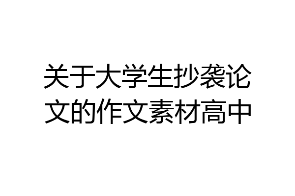 关于大学生抄袭论文的作文素材高中