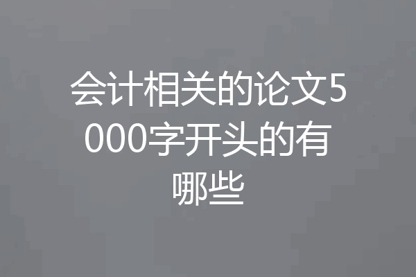 会计相关的论文5000字开头的有哪些