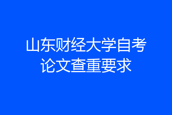 山东财经大学自考论文查重要求