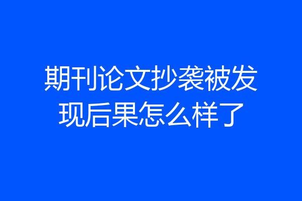 期刊论文抄袭被发现后果怎么样了