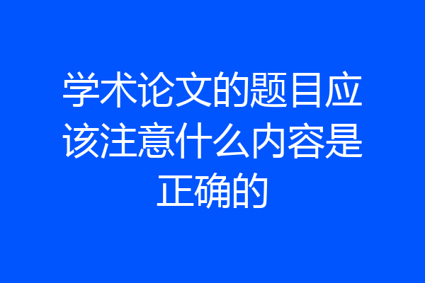 学术论文的题目应该注意什么内容是正确的