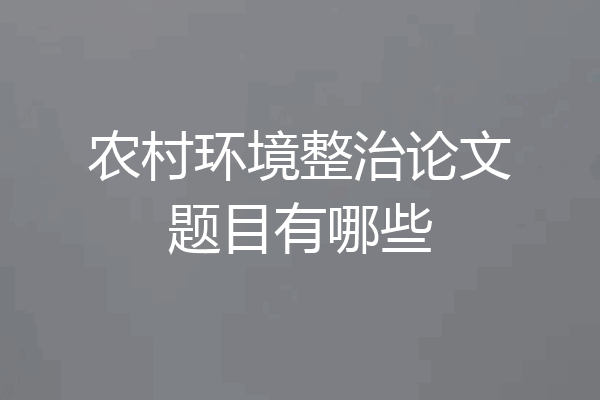 农村环境整治论文题目有哪些