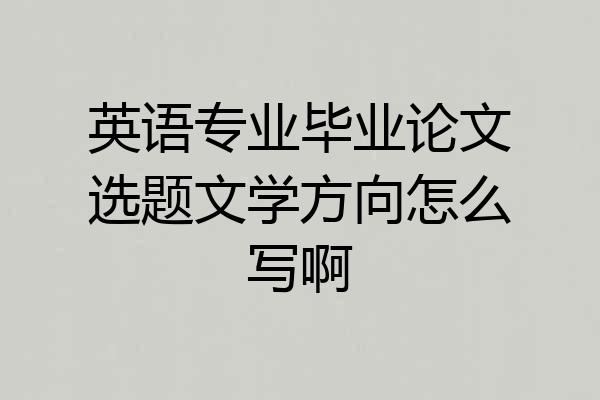 英语专业毕业论文选题文学方向怎么写啊
