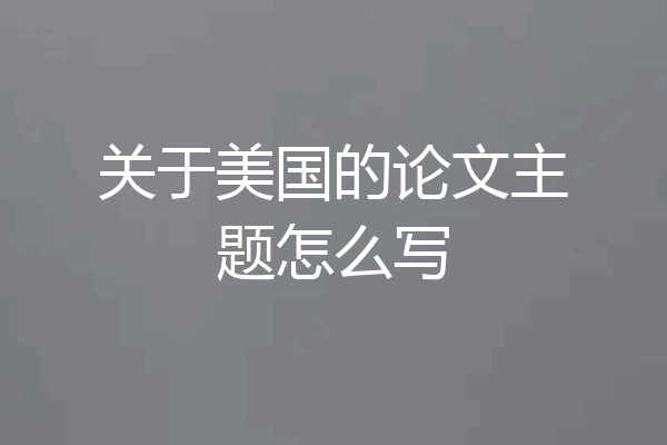 关于美国的论文主题怎么写