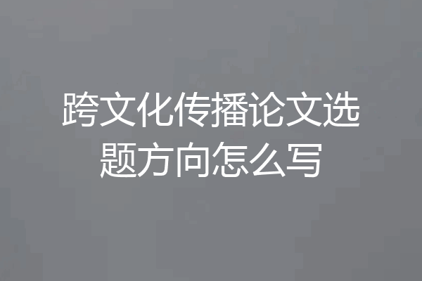 跨文化传播论文选题方向怎么写