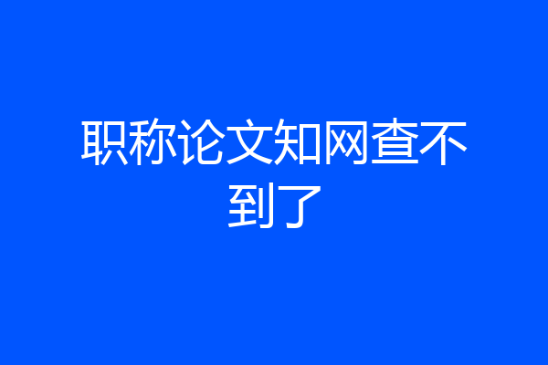 职称论文知网查不到了