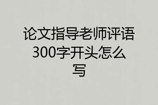 论文指导老师评语300字开头怎么写