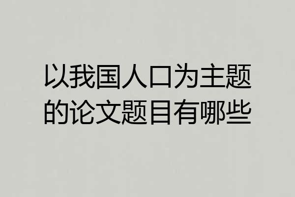 以我国人口为主题的论文题目有哪些