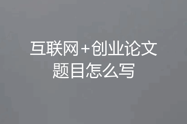 互联网+创业论文题目怎么写