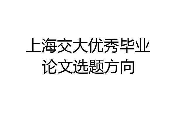 上海交大优秀毕业论文选题方向
