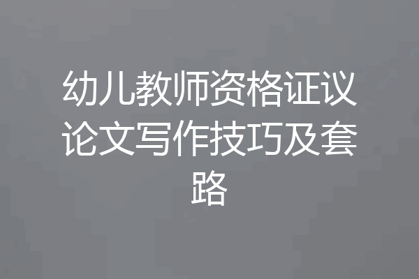 幼儿教师资格证议论文写作技巧及套路