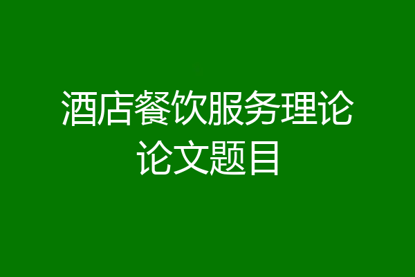 酒店餐饮服务理论论文题目