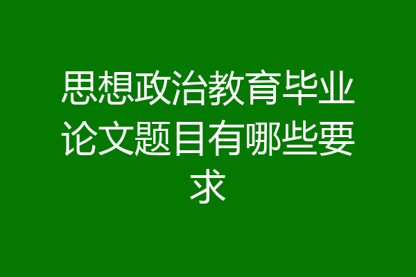 思想政治教育毕业论文题目有哪些要求