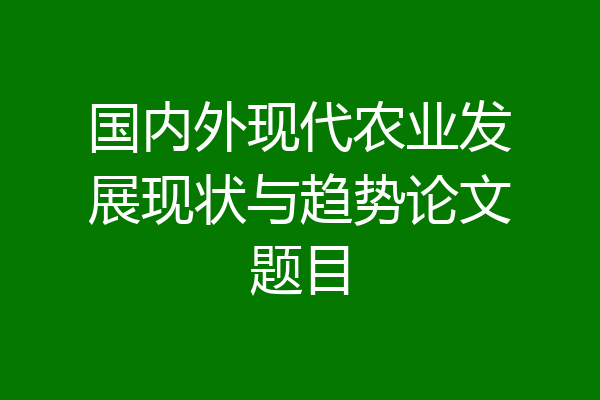 国内外现代农业发展现状与趋势论文题目
