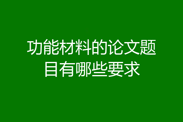 功能材料的论文题目有哪些要求