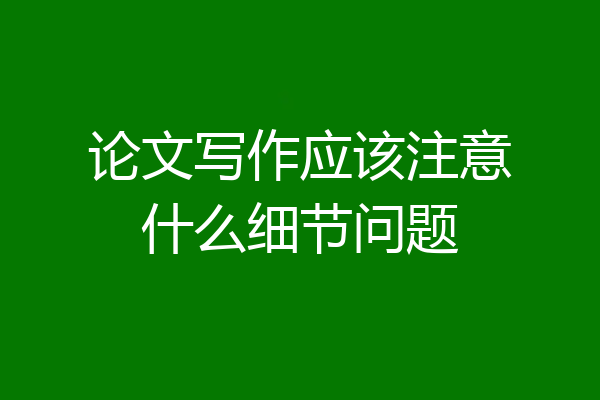 论文写作应该注意什么细节问题