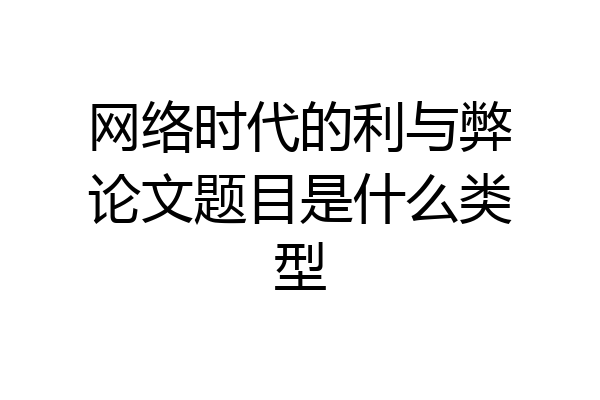 网络时代的利与弊论文题目是什么类型