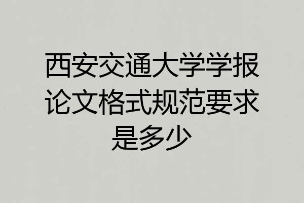 西安交通大学学报论文格式规范要求是多少