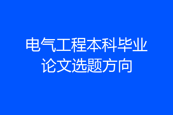 电气工程本科毕业论文选题方向