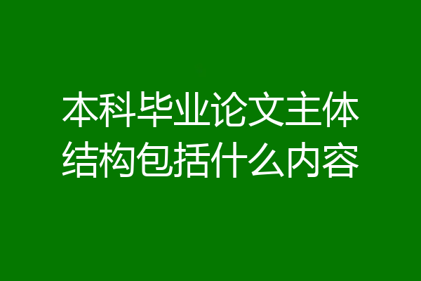 本科毕业论文主体结构包括什么内容