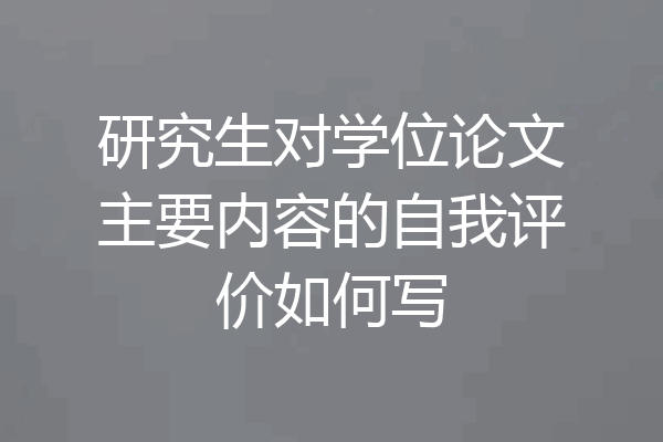 研究生对学位论文主要内容的自我评价如何写