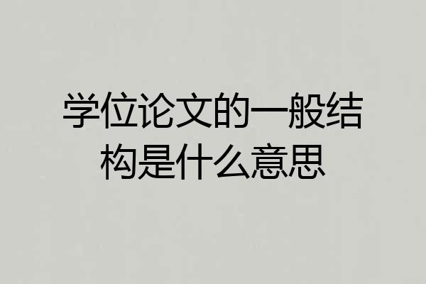 学位论文的一般结构是什么意思