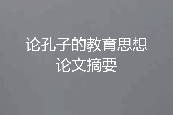 论孔子的教育思想论文摘要