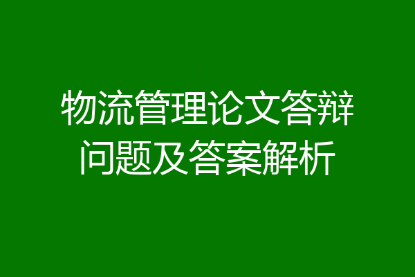 物流管理论文答辩问题及答案解析