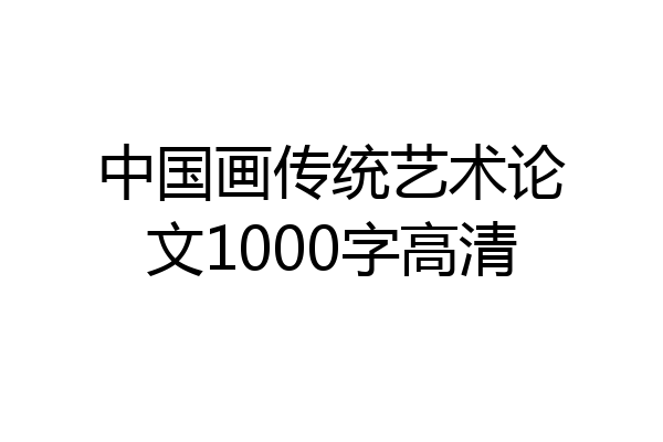 中国画传统艺术论文1000字高清