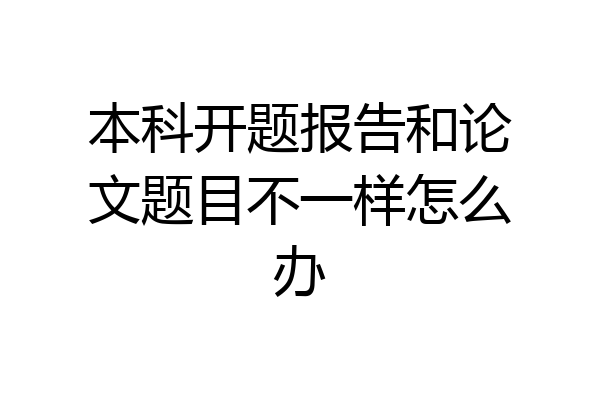 本科开题报告和论文题目不一样怎么办
