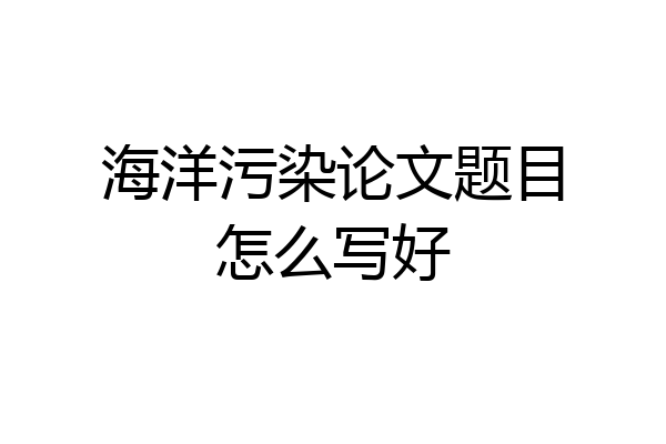 海洋污染论文题目怎么写好