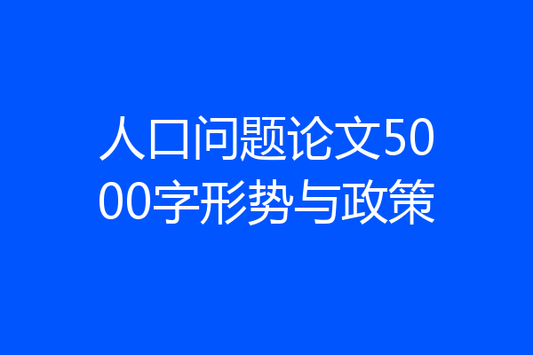 人口问题论文5000字形势与政策