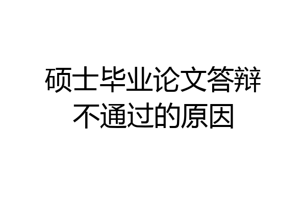 硕士毕业论文答辩不通过的原因