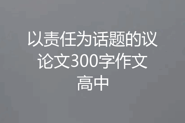 以责任为话题的议论文300字作文高中